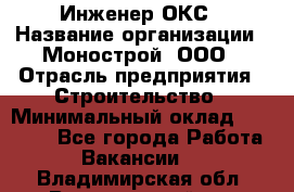 Инженер ОКС › Название организации ­ Монострой, ООО › Отрасль предприятия ­ Строительство › Минимальный оклад ­ 20 000 - Все города Работа » Вакансии   . Владимирская обл.,Вязниковский р-н